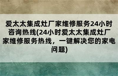 爱太太集成灶厂家维修服务24小时咨询热线(24小时爱太太集成灶厂家维修服务热线，一键解决您的家电问题)