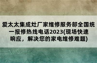 爱太太集成灶厂家维修服务部全国统一报修热线电话2023(现场快速响应，解决您的家电维修难题)