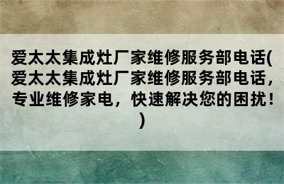 爱太太集成灶厂家维修服务部电话(爱太太集成灶厂家维修服务部电话，专业维修家电，快速解决您的困扰！)