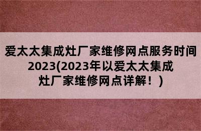 爱太太集成灶厂家维修网点服务时间2023(2023年以爱太太集成灶厂家维修网点详解！)