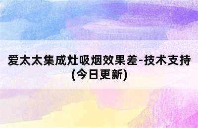 爱太太集成灶吸烟效果差-技术支持(今日更新)