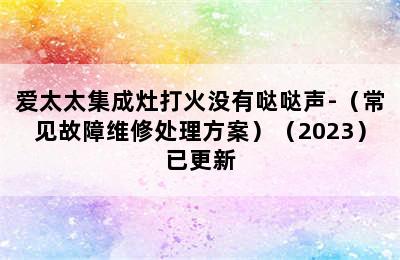 爱太太集成灶打火没有哒哒声-（常见故障维修处理方案）（2023）已更新