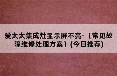 爱太太集成灶显示屏不亮-（常见故障维修处理方案）(今日推荐)