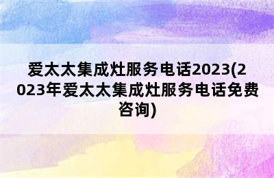 爱太太集成灶服务电话2023(2023年爱太太集成灶服务电话免费咨询)