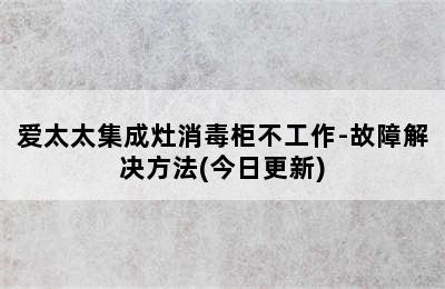 爱太太集成灶消毒柜不工作-故障解决方法(今日更新)