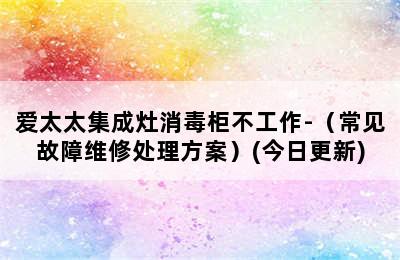 爱太太集成灶消毒柜不工作-（常见故障维修处理方案）(今日更新)