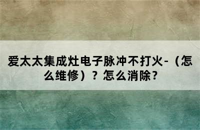 爱太太集成灶电子脉冲不打火-（怎么维修）？怎么消除？