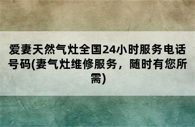 爱妻天然气灶全国24小时服务电话号码(妻气灶维修服务，随时有您所需)