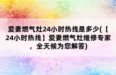 爱妻燃气灶24小时热线是多少(【24小时热线】爱妻燃气灶维修专家，全天候为您解答)