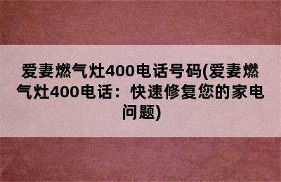 爱妻燃气灶400电话号码(爱妻燃气灶400电话：快速修复您的家电问题)