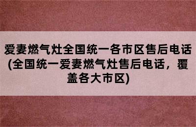 爱妻燃气灶全国统一各市区售后电话(全国统一爱妻燃气灶售后电话，覆盖各大市区)