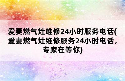 爱妻燃气灶维修24小时服务电话(爱妻燃气灶维修服务24小时电话，专家在等你)