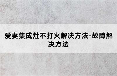 爱妻集成灶不打火解决方法-故障解决方法