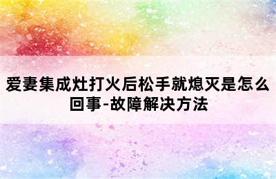 爱妻集成灶打火后松手就熄灭是怎么回事-故障解决方法