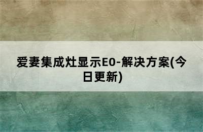 爱妻集成灶显示E0-解决方案(今日更新)