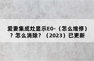 爱妻集成灶显示E0-（怎么维修）？怎么消除？（2023）已更新