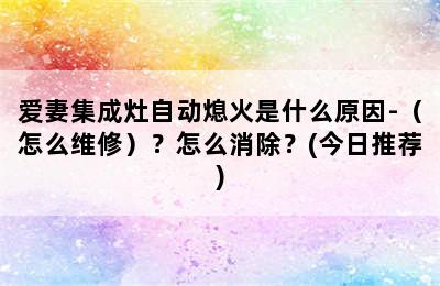 爱妻集成灶自动熄火是什么原因-（怎么维修）？怎么消除？(今日推荐)