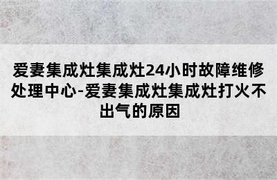 爱妻集成灶集成灶24小时故障维修处理中心-爱妻集成灶集成灶打火不出气的原因