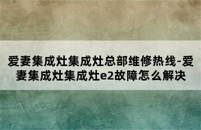 爱妻集成灶集成灶总部维修热线-爱妻集成灶集成灶e2故障怎么解决