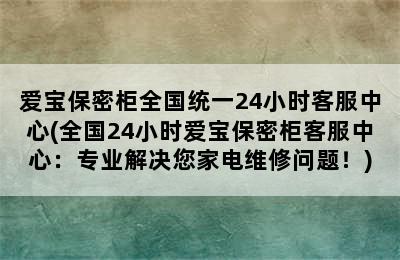 爱宝保密柜全国统一24小时客服中心(全国24小时爱宝保密柜客服中心：专业解决您家电维修问题！)