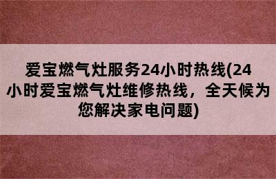 爱宝燃气灶服务24小时热线(24小时爱宝燃气灶维修热线，全天候为您解决家电问题)