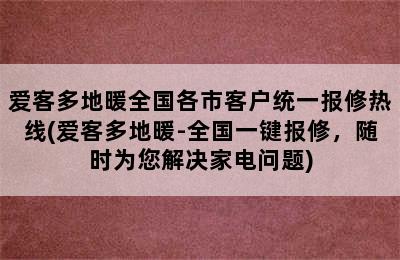 爱客多地暖全国各市客户统一报修热线(爱客多地暖-全国一键报修，随时为您解决家电问题)