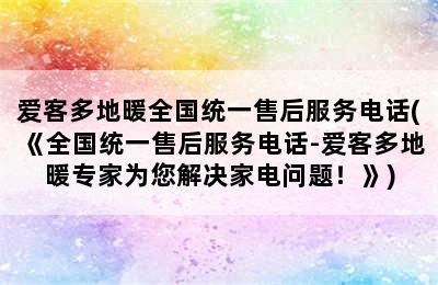 爱客多地暖全国统一售后服务电话(《全国统一售后服务电话-爱客多地暖专家为您解决家电问题！》)