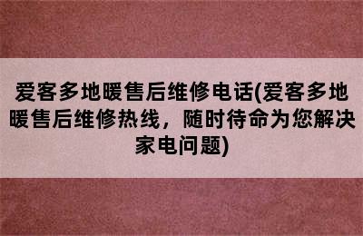 爱客多地暖售后维修电话(爱客多地暖售后维修热线，随时待命为您解决家电问题)