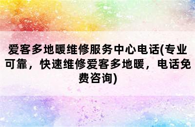 爱客多地暖维修服务中心电话(专业可靠，快速维修爱客多地暖，电话免费咨询)