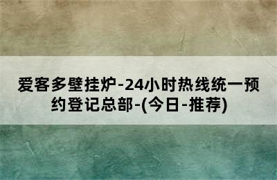 爱客多壁挂炉-24小时热线统一预约登记总部-(今日-推荐)