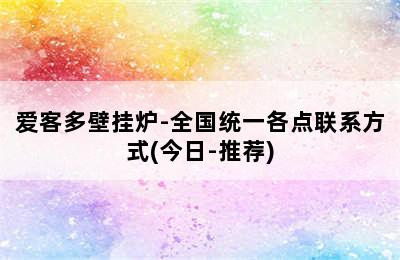 爱客多壁挂炉-全国统一各点联系方式(今日-推荐)