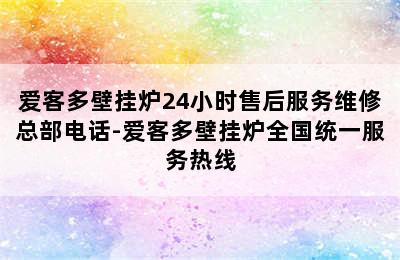 爱客多壁挂炉24小时售后服务维修总部电话-爱客多壁挂炉全国统一服务热线