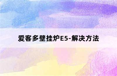 爱客多壁挂炉E5-解决方法