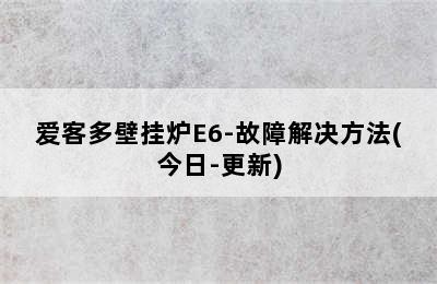 爱客多壁挂炉E6-故障解决方法(今日-更新)