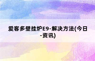 爱客多壁挂炉E9-解决方法(今日-资讯)