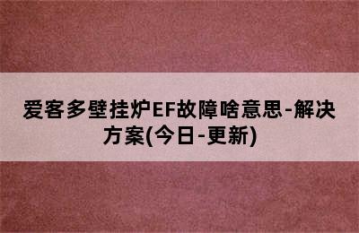 爱客多壁挂炉EF故障啥意思-解决方案(今日-更新)