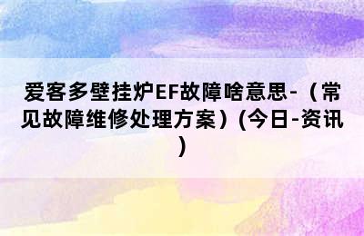 爱客多壁挂炉EF故障啥意思-（常见故障维修处理方案）(今日-资讯)