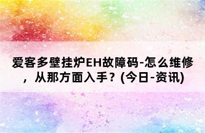 爱客多壁挂炉EH故障码-怎么维修，从那方面入手？(今日-资讯)