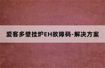 爱客多壁挂炉EH故障码-解决方案