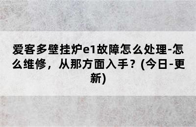 爱客多壁挂炉e1故障怎么处理-怎么维修，从那方面入手？(今日-更新)