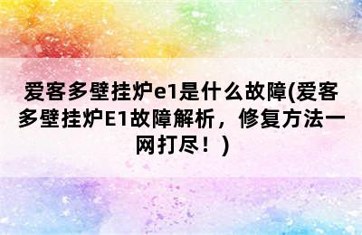 爱客多壁挂炉e1是什么故障(爱客多壁挂炉E1故障解析，修复方法一网打尽！)