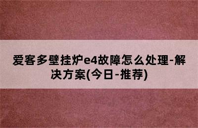 爱客多壁挂炉e4故障怎么处理-解决方案(今日-推荐)