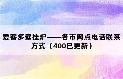 爱客多壁挂炉——各市网点电话联系方式（400已更新）