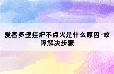 爱客多壁挂炉不点火是什么原因-故障解决步骤