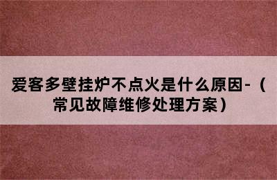 爱客多壁挂炉不点火是什么原因-（常见故障维修处理方案）