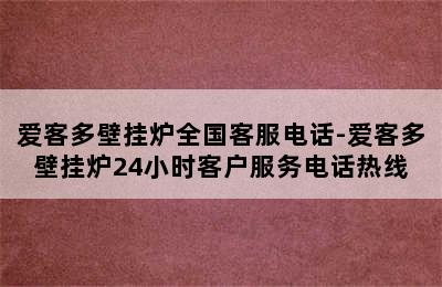 爱客多壁挂炉全国客服电话-爱客多壁挂炉24小时客户服务电话热线