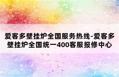 爱客多壁挂炉全国服务热线-爱客多壁挂炉全国统一400客服报修中心