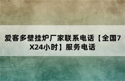 爱客多壁挂炉厂家联系电话【全国7X24小时】服务电话