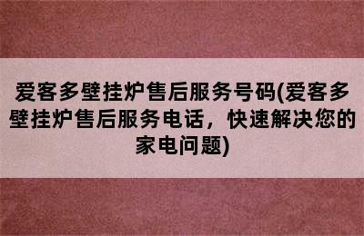 爱客多壁挂炉售后服务号码(爱客多壁挂炉售后服务电话，快速解决您的家电问题)