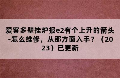 爱客多壁挂炉报e2有个上升的箭头-怎么维修，从那方面入手？（2023）已更新